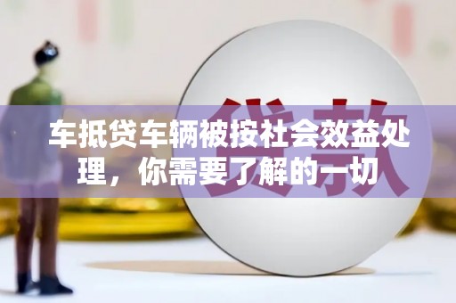 青原车抵贷车辆被按社会效益处理，你需要了解的一切