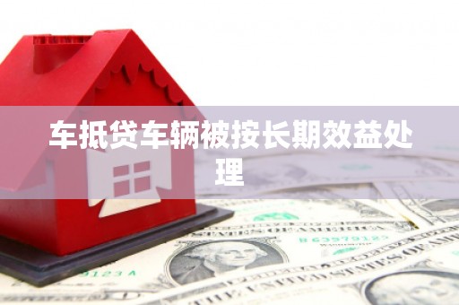 顺平车抵贷车辆被按长期效益处理