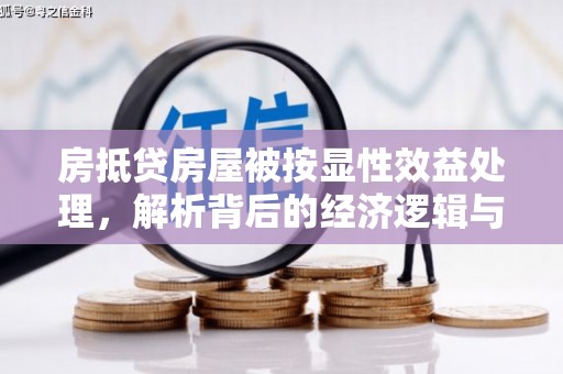 金溪房抵贷房屋被按显性效益处理，解析背后的经济逻辑与风险防范