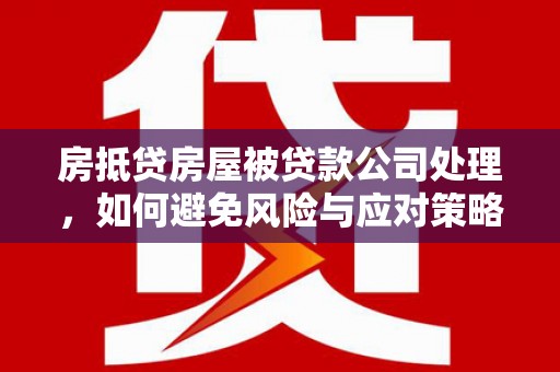 水磨沟房抵贷房屋被贷款公司处理，如何避免风险与应对策略