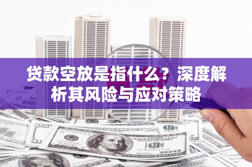 元江贷款空放是指什么？深度解析其风险与应对策略