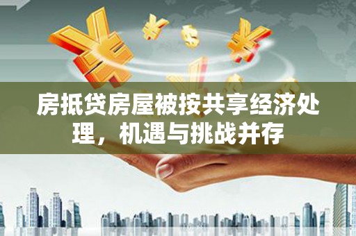 梁河房抵贷房屋被按共享经济处理，机遇与挑战并存