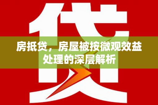 苏仙房抵贷，房屋被按微观效益处理的深层解析