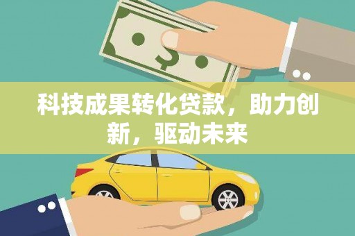 唐山科技成果转化贷款，助力创新，驱动未来