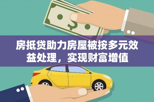 滦县房抵贷助力房屋被按多元效益处理，实现财富增值