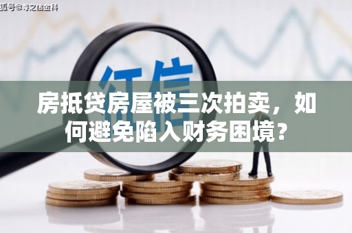 中和房抵贷房屋被三次拍卖，如何避免陷入财务困境？