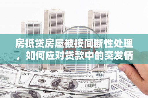 平湖房抵贷房屋被按间断性处理，如何应对贷款中的突发情况？