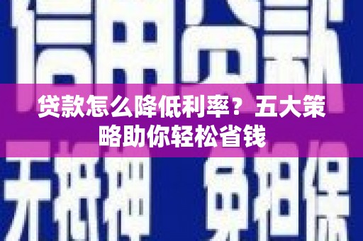 仙桃贷款怎么降低利率？五大策略助你轻松省钱