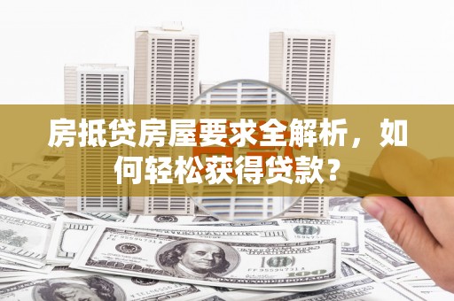 措美房抵贷房屋要求全解析，如何轻松获得贷款？