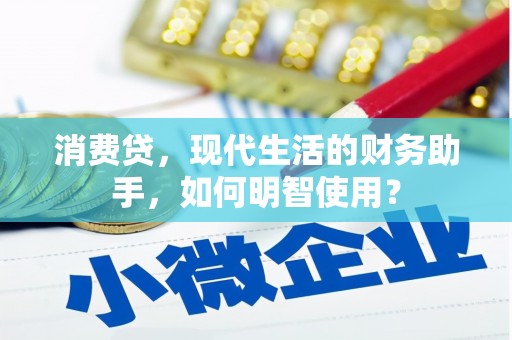 黎川消费贷，现代生活的财务助手，如何明智使用？