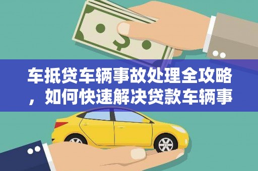 吉木萨尔车抵贷车辆事故处理全攻略，如何快速解决贷款车辆事故问题