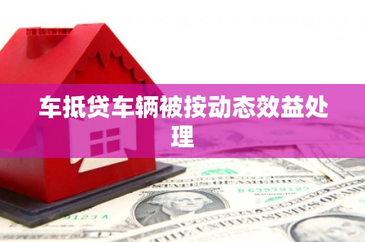 银州车抵贷车辆被按动态效益处理