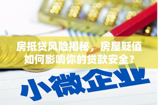 义马房抵贷风险揭秘，房屋贬值如何影响你的贷款安全？
