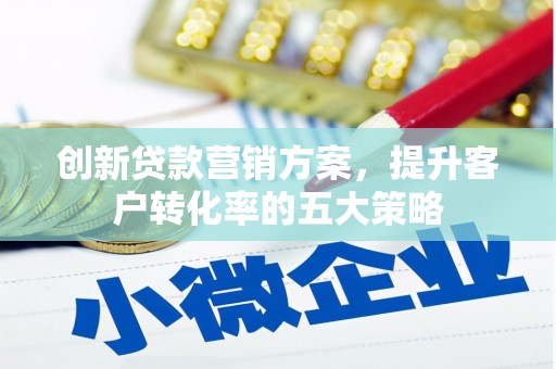 肇州创新贷款营销方案，提升客户转化率的五大策略