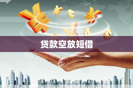 长城贷款空放短借